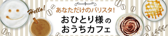 あなただけのバリスタ!おひとり様のおうちカフェ