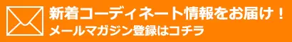 新着コーディネート情報をお届け！メールマガジン登録はコチラ