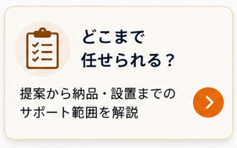 家具選び・見積り・発注・搬入設置まで